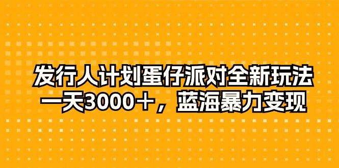 发行人计划蛋仔派对全新玩法，一天3000＋，蓝海暴力变现-chywc