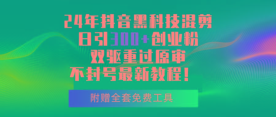 24年抖音黑科技混剪日引300+创业粉，双驱重过原审不封号最新教程！-chywc