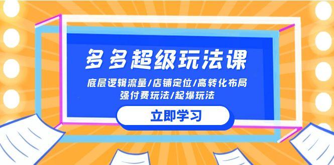 (10011期)2024多多 超级玩法课 流量底层逻辑/店铺定位/高转化布局/强付费/起爆玩法-chywc