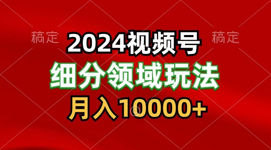 2024视频号分成计划细分领域玩法，每天5分钟，月入1W+-chywc