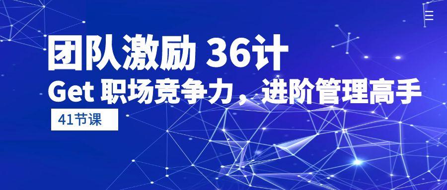 (10033期)团队激励 36计-Get 职场竞争力，进阶管理高手(41节课)-chywc