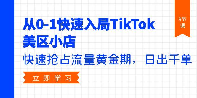 (9963期)从0-1快速入局TikTok美区小店，快速抢占流量黄金期，日出千单(9节课)-chywc