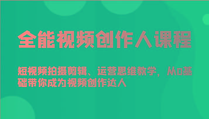 全能视频创作人课程-短视频拍摄剪辑、运营思维教学，从0基础带你成为视频创作达人-chywc