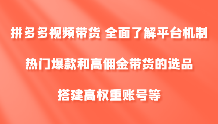 拼多多视频带货 全面了解平台机制、热门爆款和高佣金带货的选品，搭建高权重账号等-chywc