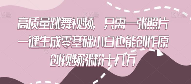 高质量跳舞视频，只需一张照片一键生成零基础小白也能创作原创视频涨粉十几万【揭秘】-chywc