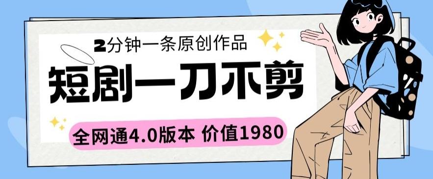 短剧一刀不剪2分钟一条全网通4.0版本价值1980【揭秘】-chywc