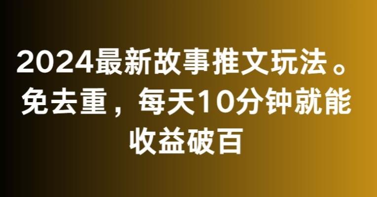 2024最新故事推文玩法，免去重，每天10分钟就能收益破百【揭秘】-chywc