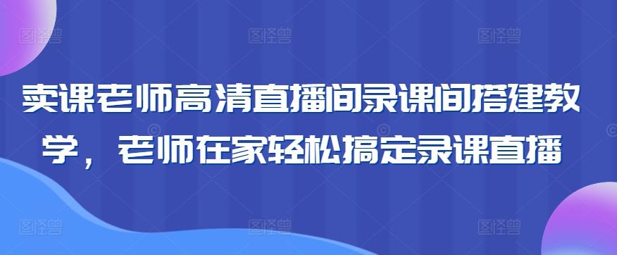 卖课老师高清直播间录课间搭建教学，老师在家轻松搞定录课直播-chywc