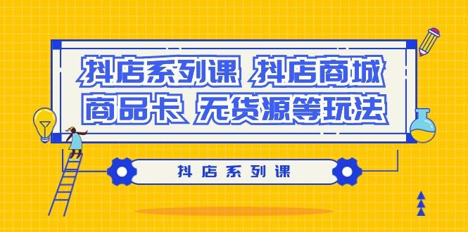 抖店系列课，​抖店商城、商品卡、无货源等玩法-chywc