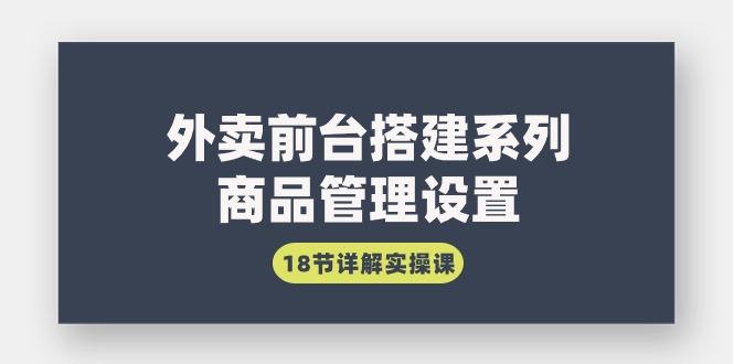 (9274期)外卖前台搭建系列｜商品管理设置，18节详解实操课-chywc