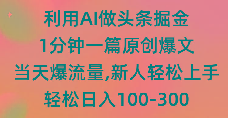 (9307期)利用AI做头条掘金，1分钟一篇原创爆文，当天爆流量，新人轻松上手-chywc