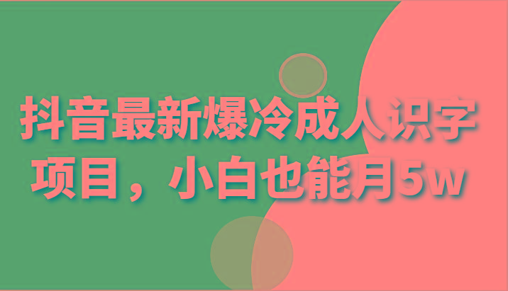 抖音最新爆冷成人识字项目，小白也能月5w-chywc