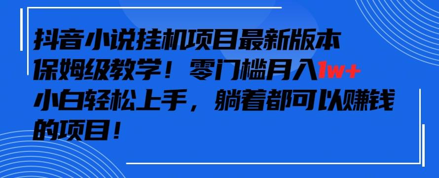 抖音最新小说挂机项目，保姆级教学，零成本月入1w+，小白轻松上手【揭秘】-chywc