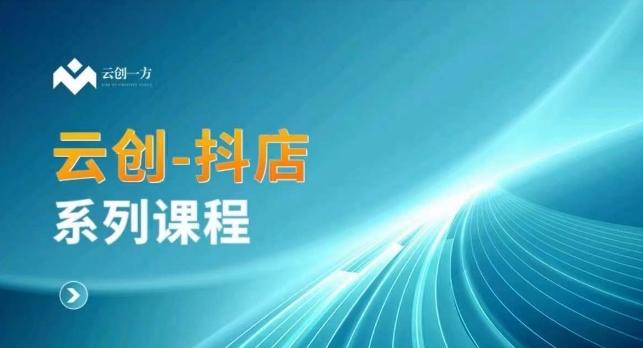 云创一方-抖店系列课，​抖店商城、商品卡、无货源等玩法-chywc