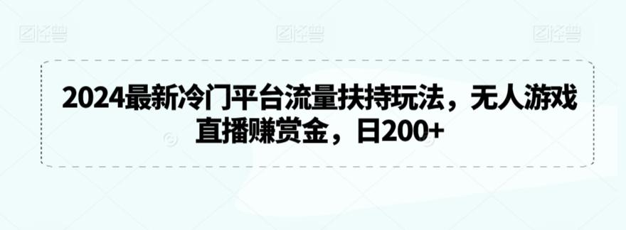 2024最新冷门平台流量扶持玩法，无人游戏直播赚赏金，日200+【揭秘】-chywc