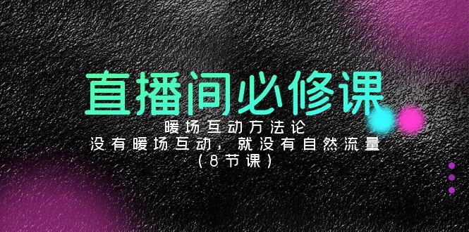 直播间必修课：暖场互动方法论，没有暖场互动，就没有自然流量(8节课)-chywc