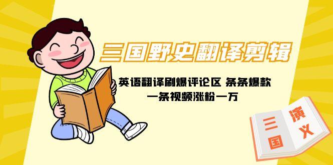 (9264期)三国野史翻译剪辑 英语翻译刷爆评论区 条条爆款一条视频涨粉1w+附888G素材-chywc