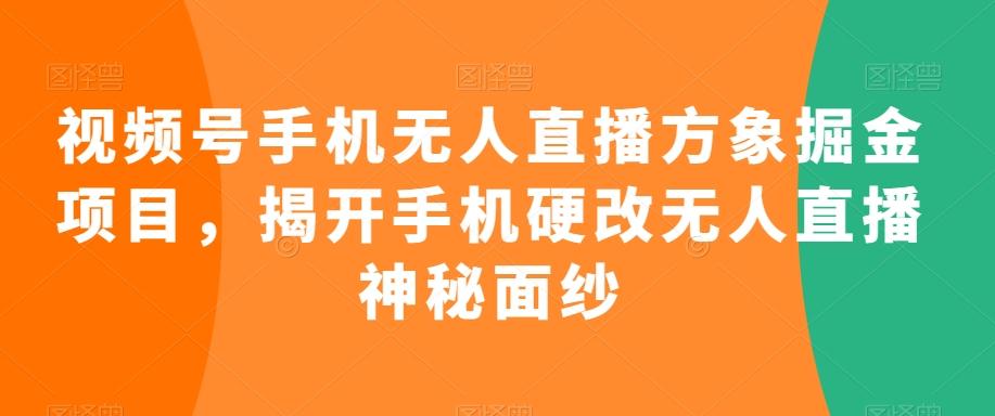视频号手机无人直播方象掘金项目，揭开手机硬改无人直播神秘面纱-chywc