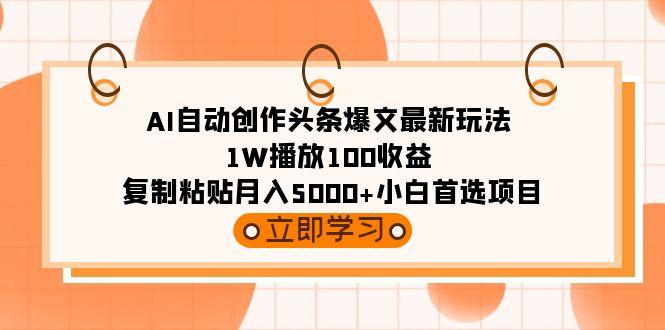 (9260期)AI自动创作头条爆文最新玩法 1W播放100收益 复制粘贴月入5000+小白首选项目-chywc