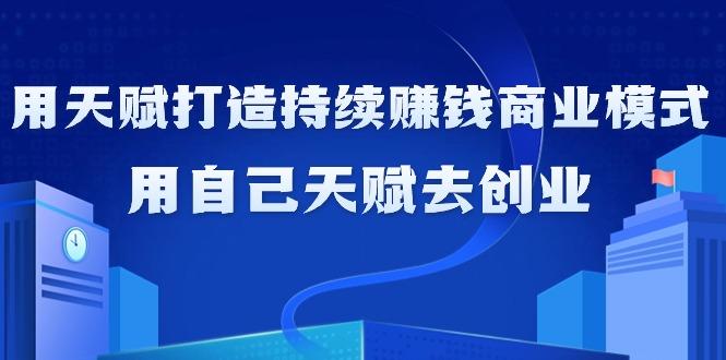 如何利用天赋打造持续赚钱商业模式，用自己天赋去创业(21节课无水印)-chywc