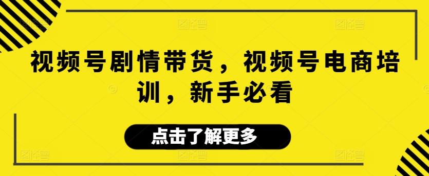 视频号剧情带货，视频号电商培训，新手必看-chywc