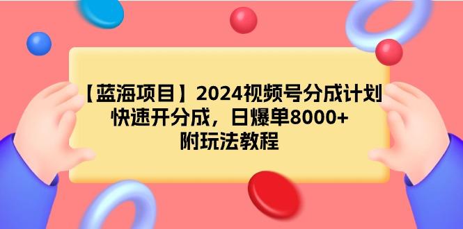 (9308期)【蓝海项目】2024视频号分成计划，快速开分成，日爆单8000+，附玩法教程-chywc