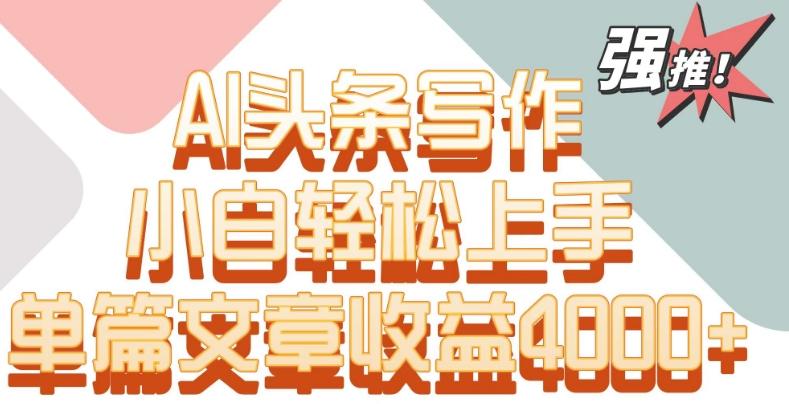 单片文章收益4000+！AI头条写作，小白轻松上手【揭秘】-chywc