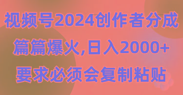 (9292期)视频号2024创作者分成，片片爆火，要求必须会复制粘贴，日入2000+-chywc