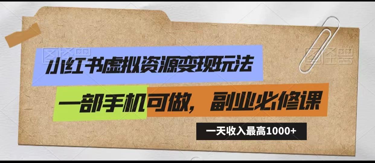 小红书虚拟资源变现玩法，一天最高收入1000+一部手机可做，新手必修课-chywc