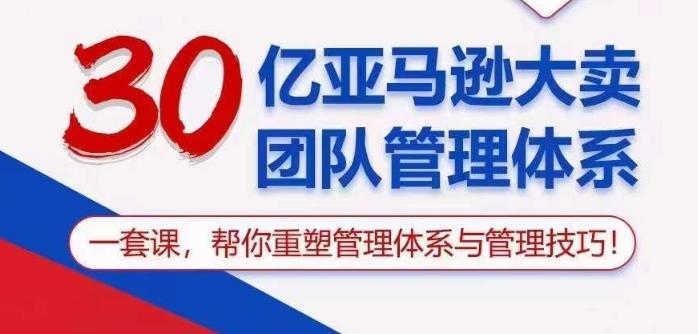 30亿亚马逊大卖团队管理体系，一套课帮你重塑管理体系与管理技巧-chywc
