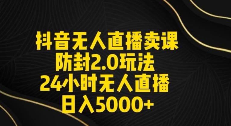 抖音无人直播卖课防封2.0玩法24小时无人直播日入5000+【附直播素材+音频】【揭秘】-chywc