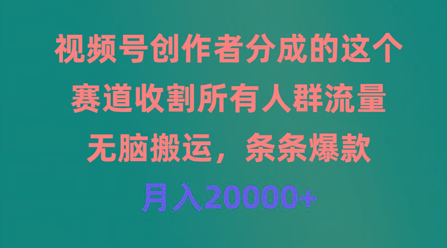 (9406期)视频号创作者分成的这个赛道，收割所有人群流量，无脑搬运，条条爆款，…-chywc