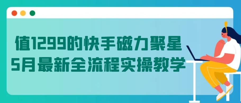 值1299的快手磁力聚星5月最新全流程实操教学【揭秘】-chywc
