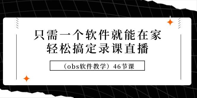 (9336期)只需一个软件就能在家轻松搞定录课直播(obs软件教学)46节课-chywc