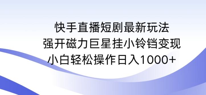 快手直播短剧最新玩法，强开磁力巨星挂小铃铛变现，小白轻松操作日入1000+【揭秘】-chywc