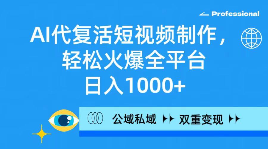 (9359期)AI代复活短视频制作，轻松火爆全平台，日入1000+，公域私域双重变现方式-chywc