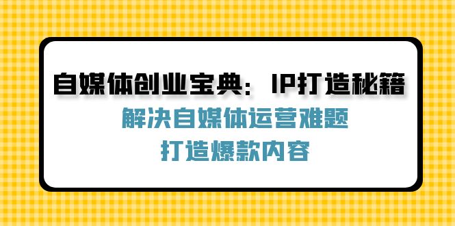 自媒体创业宝典：IP打造秘籍：解决自媒体运营难题，打造爆款内容-chywc