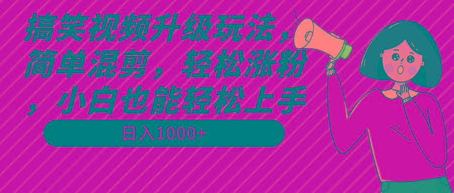 搞笑视频升级玩法，简单混剪，轻松涨粉，小白也能上手，日入1000+教程+素材-chywc