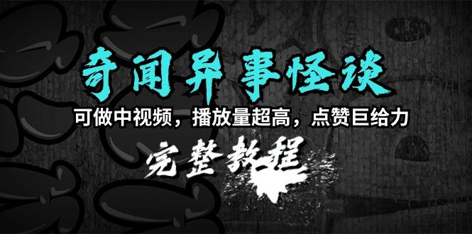 (9363期)奇闻异事怪谈完整教程，可做中视频，播放量超高，点赞巨给力(教程+素材)-chywc