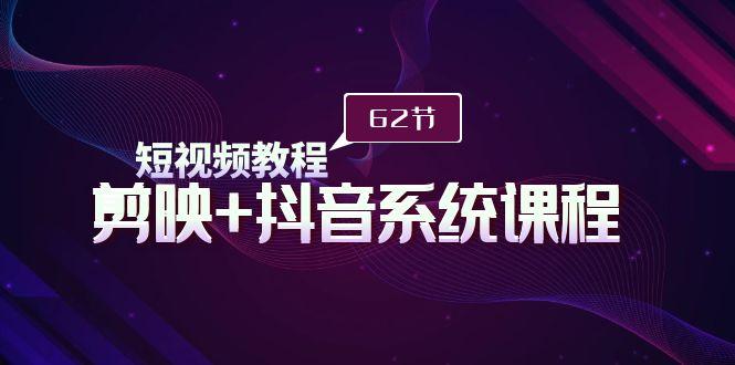 (9410期)短视频教程之剪映+抖音系统课程，剪映全系统教学(62节课)-chywc