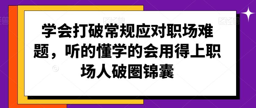 学会打破常规应对职场难题，听的懂学的会用得上职场人破圏锦囊-chywc