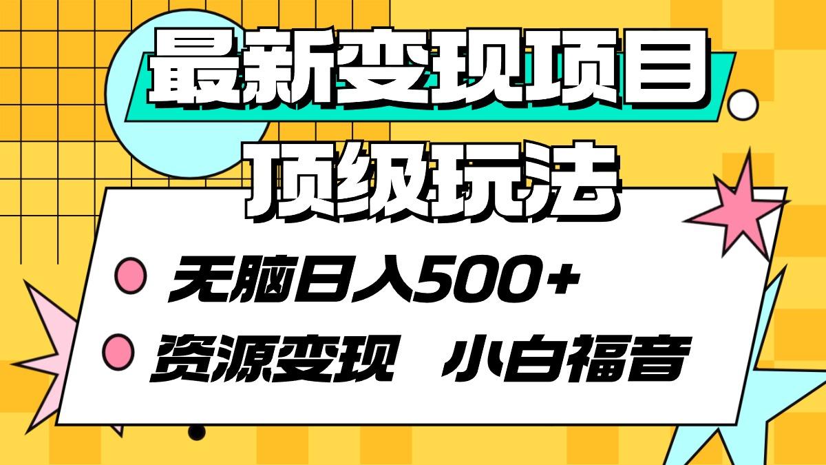 (9297期)最新变现项目顶级玩法 无脑日入500+ 资源变现 小白福音-chywc