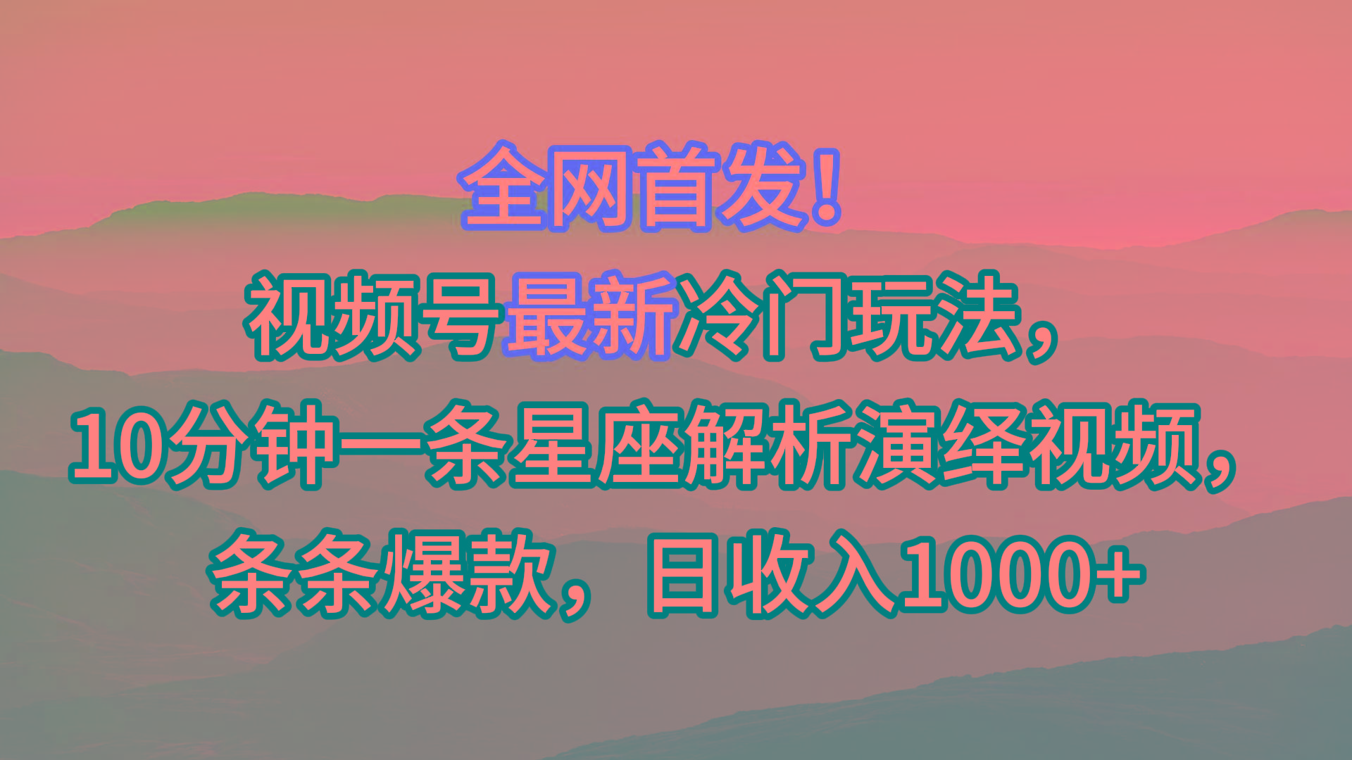 视频号最新冷门玩法，10分钟一条星座解析演绎视频，条条爆款，日收入1000+-chywc