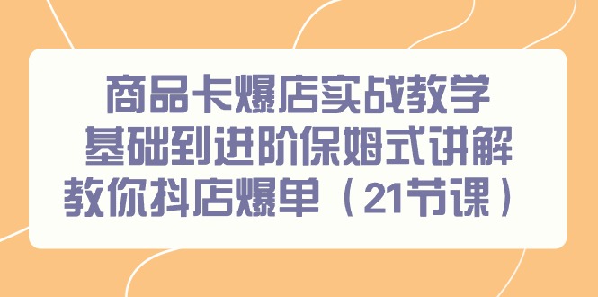 商品卡爆店实战教学，基础到进阶保姆式讲解教你抖店爆单(21节课)-chywc