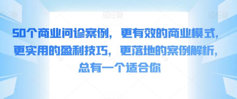 50个商业问诊案例，更有效的商业模式，更实用的盈利技巧，更落地的案例解析，总有一个适合你-chywc