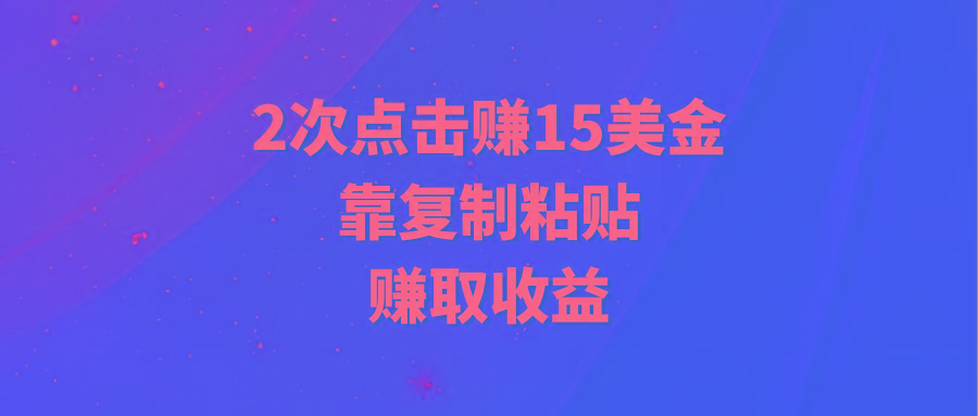 (9384期)靠2次点击赚15美金，复制粘贴就能赚取收益-chywc