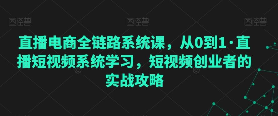 直播电商全链路系统课，从0到1·直播短视频系统学习，短视频创业者的实战攻略-chywc