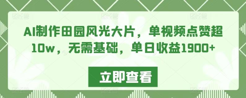 AI制作田园风光大片，单视频点赞超10w，无需基础，单日收益1900+【揭秘】-chywc