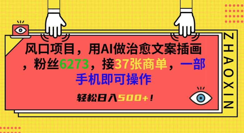 风口项目，用AI做治愈文案插画，粉丝6273，接37张商单，一部手机即可操作，轻松日入500+【揭秘】-chywc