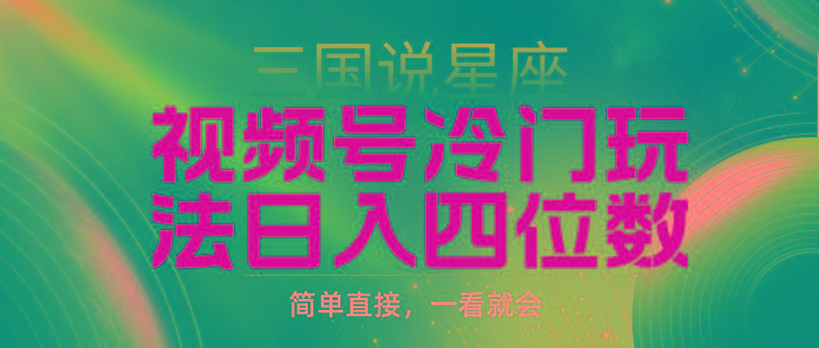 (9383期)视频号掘金冷门玩法，三国星座赛道，日入四位数(教程+素材)-chywc